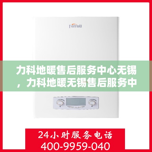 力科地暖售后服务中心无锡，力科地暖无锡售后服务中心，专业维修，温暖无忧