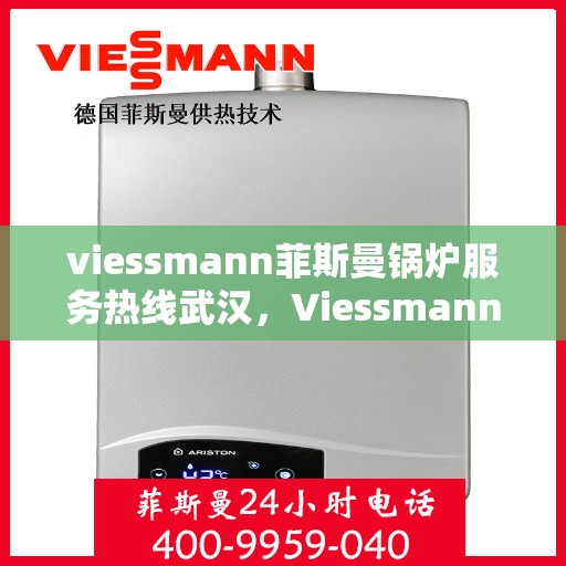 viessmann菲斯曼锅炉服务热线武汉，Viessmann菲斯曼锅炉武汉服务热线指南