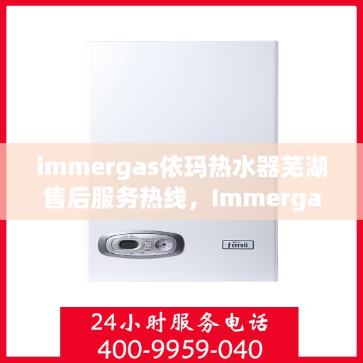 immergas依玛热水器芜湖售后服务热线，Immergas依玛热水器芜湖售后热线，专业解决您的热水问题