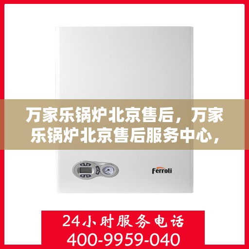 万家乐锅炉北京售后，万家乐锅炉北京售后服务中心，专业维修，贴心服务