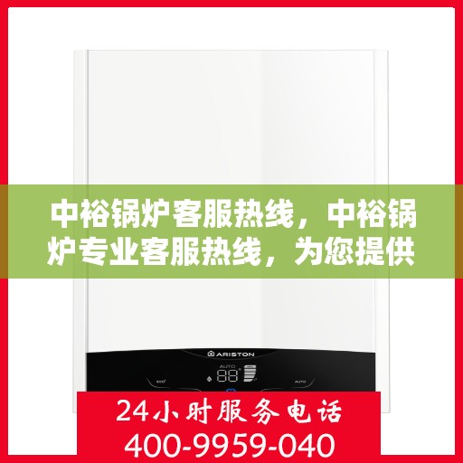 中裕锅炉客服热线，中裕锅炉专业客服热线，为您提供全方位的技术支持与售后服务保障