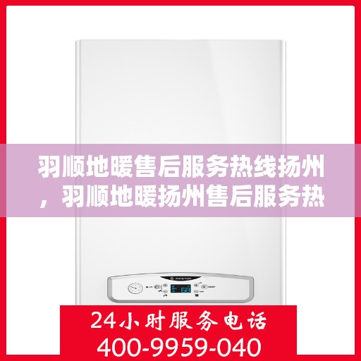 羽顺地暖售后服务热线扬州，羽顺地暖扬州售后服务热线，专业团队，温暖您的生活