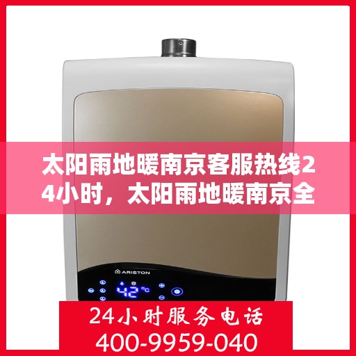 太阳雨地暖南京客服热线24小时，太阳雨地暖南京全天候客服热线，温暖服务不打烊