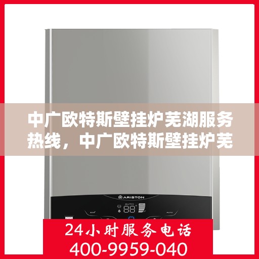 中广欧特斯壁挂炉芜湖服务热线，中广欧特斯壁挂炉芜湖服务热线，专业团队，贴心服务