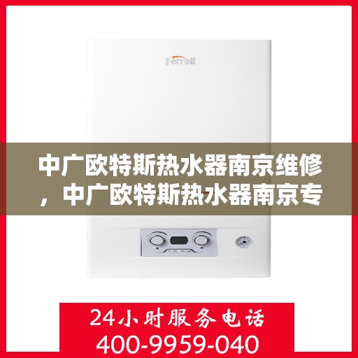中广欧特斯热水器南京维修，中广欧特斯热水器南京专业维修服务团队解析，快速解决您的热水器问题