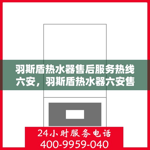 羽斯盾热水器售后服务热线六安，羽斯盾热水器六安售后服务热线及支持团队