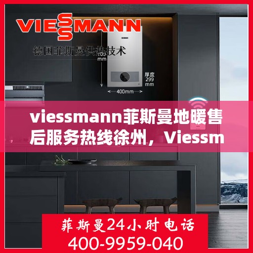 viessmann菲斯曼地暖售后服务热线徐州，Viessmann菲斯曼地暖徐州售后服务热线，专业解决您的温暖问题