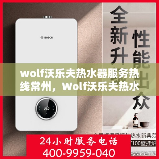 wolf沃乐夫热水器服务热线常州，Wolf沃乐夫热水器常州服务热线详解