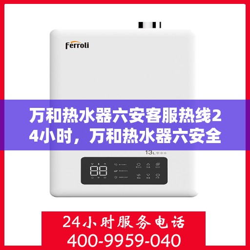 万和热水器六安客服热线24小时，万和热水器六安全天候客服热线，贴心服务随时在线