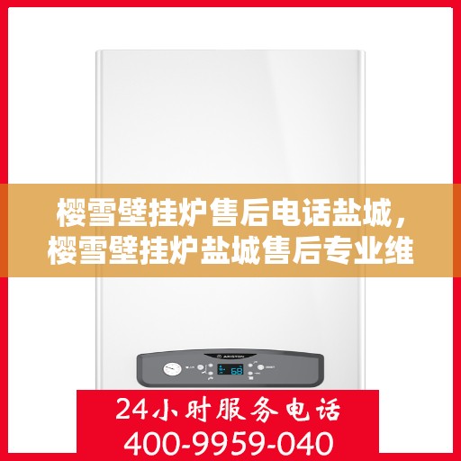 樱雪壁挂炉售后电话盐城，樱雪壁挂炉盐城售后专业维修服务电话