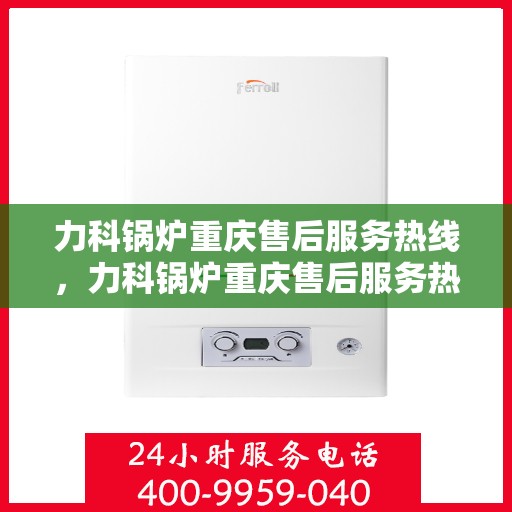力科锅炉重庆售后服务热线，力科锅炉重庆售后服务热线，专业团队为您提供贴心服务！