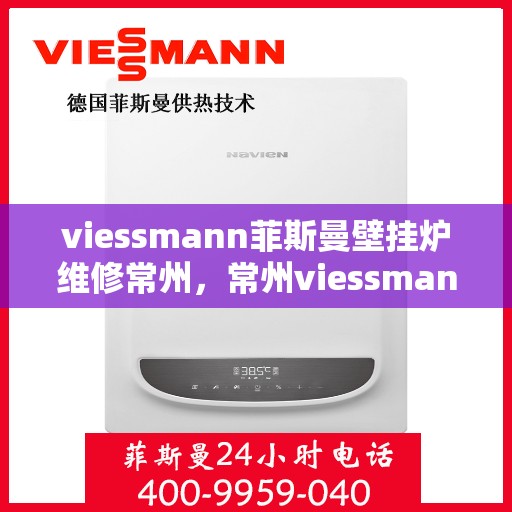 viessmann菲斯曼壁挂炉维修常州，常州viessmann菲斯曼壁挂炉专业维修指南