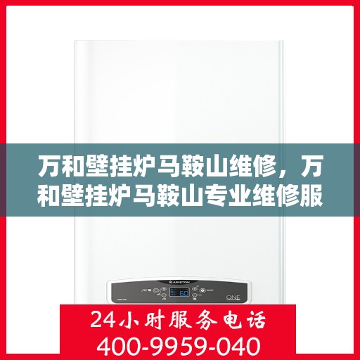 万和壁挂炉马鞍山维修，万和壁挂炉马鞍山专业维修服务