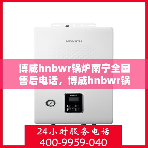 博威hnbwr锅炉南宁全国售后电话，博威hnbwr锅炉南宁售后全国服务热线