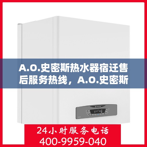 A.O.史密斯热水器宿迁售后服务热线，A.O.史密斯热水器宿迁售后服务热线，专业团队，贴心服务
