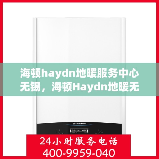 海顿haydn地暖服务中心无锡，海顿Haydn地暖无锡服务中心，专业品质，温暖您的生活