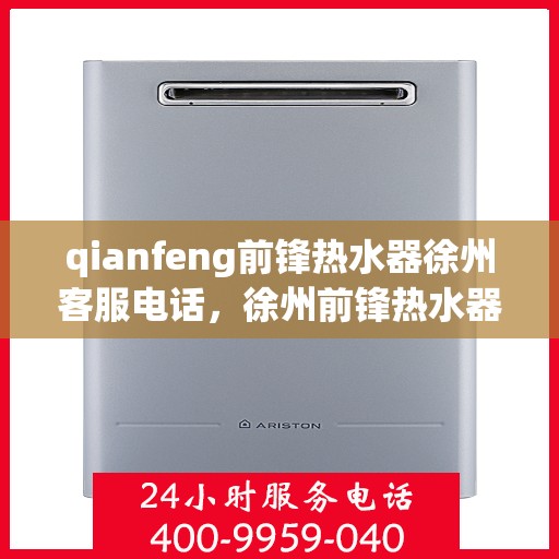 qianfeng前锋热水器徐州客服电话，徐州前锋热水器客服热线，专业解答，贴心服务