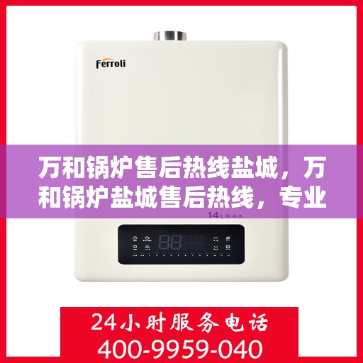 万和锅炉售后热线盐城，万和锅炉盐城售后热线，专业维修服务保障