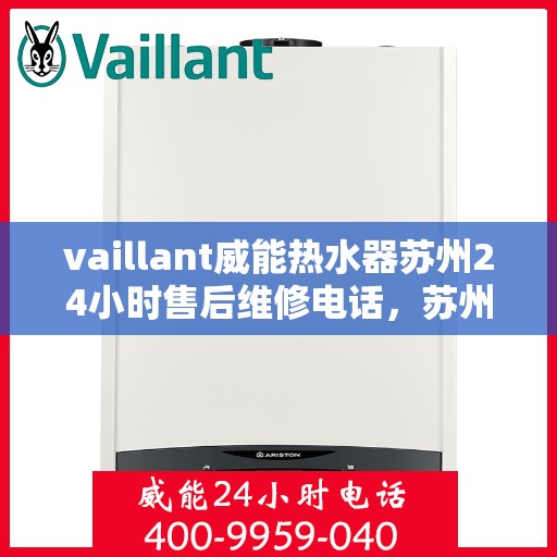 vaillant威能热水器苏州24小时售后维修电话，苏州威能热水器全天候售后维修服务热线，专业保障您的温暖时刻