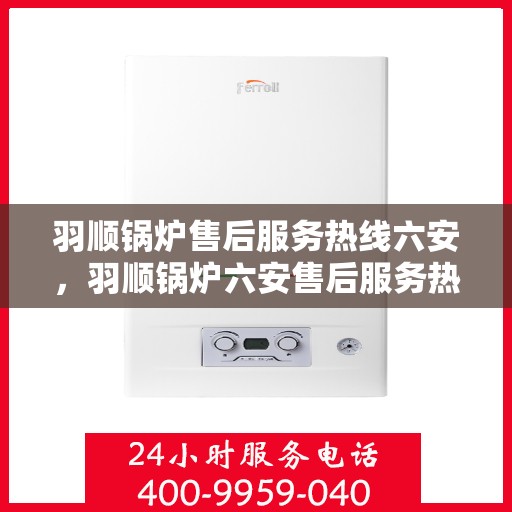 羽顺锅炉售后服务热线六安，羽顺锅炉六安售后服务热线，专业团队，贴心服务