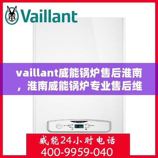 vaillant威能锅炉售后淮南，淮南威能锅炉专业售后维修服务