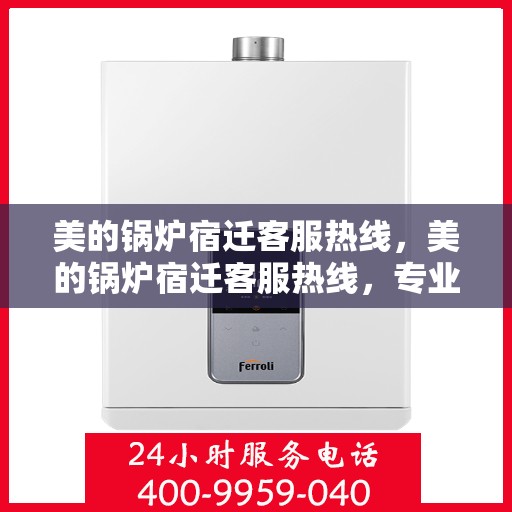 美的锅炉宿迁客服热线，美的锅炉宿迁客服热线，专业解答，贴心服务