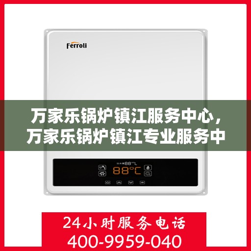 万家乐锅炉镇江服务中心，万家乐锅炉镇江专业服务中心