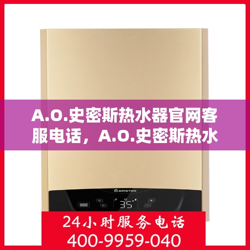 A.O.史密斯热水器官网客服电话，A.O.史密斯热水器官方客服热线及售后服务指南