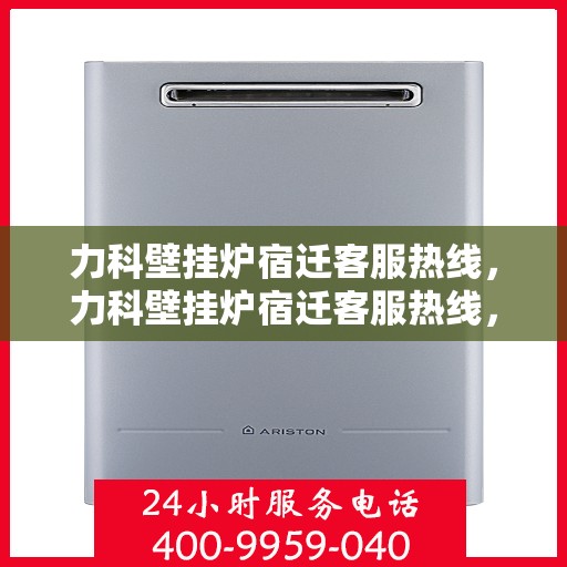 力科壁挂炉宿迁客服热线，力科壁挂炉宿迁客服热线，专业解答，温暖您的生活