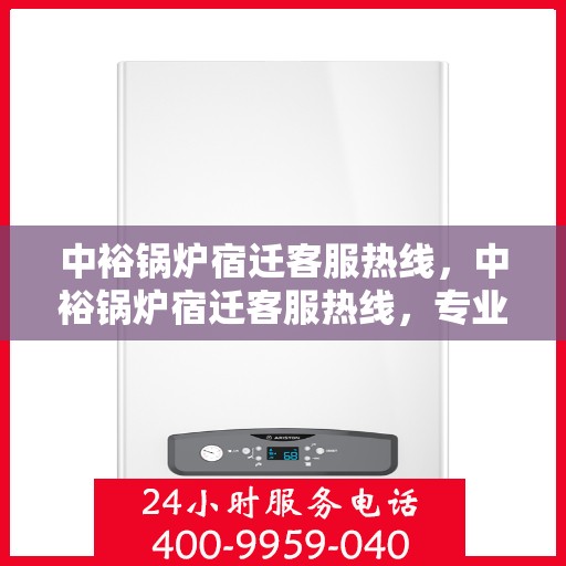 中裕锅炉宿迁客服热线，中裕锅炉宿迁客服热线，专业解答，贴心服务