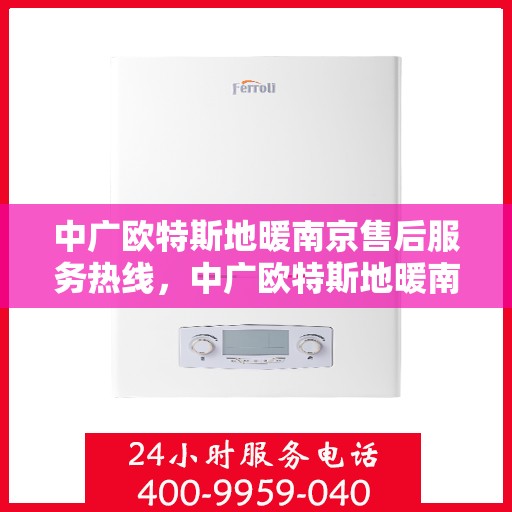 中广欧特斯地暖南京售后服务热线，中广欧特斯地暖南京售后服务热线，专业团队，贴心服务，为您解决地暖问题！