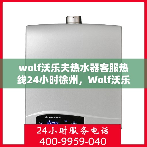 wolf沃乐夫热水器客服热线24小时徐州，Wolf沃乐夫热水器徐州24小时客服热线，全天候温暖守候