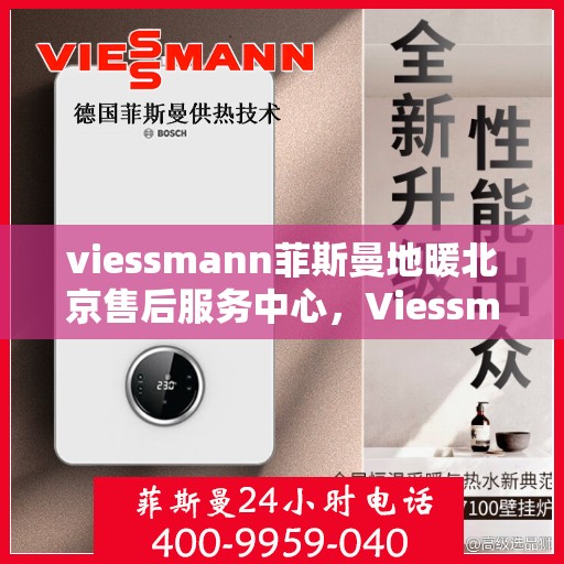viessmann菲斯曼地暖北京售后服务中心，Viessmann菲斯曼地暖北京售后中心，专业维修，贴心服务