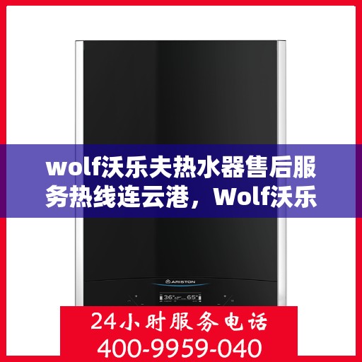 wolf沃乐夫热水器售后服务热线连云港，Wolf沃乐夫热水器连云港售后服务热线指南