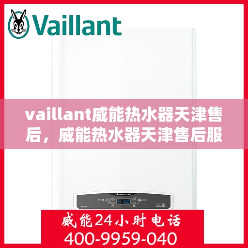 vaillant威能热水器天津售后，威能热水器天津售后服务中心，专业维修与贴心服务