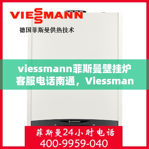 viessmann菲斯曼壁挂炉客服电话南通，Viessmann菲斯曼壁挂炉南通客服热线及售后服务