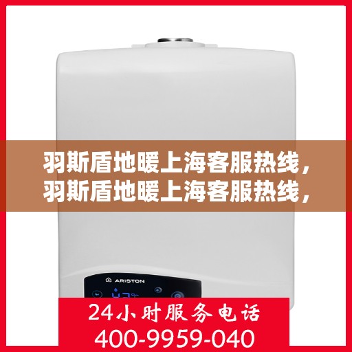 羽斯盾地暖上海客服热线，羽斯盾地暖上海客服热线，专业解答，温暖您的生活