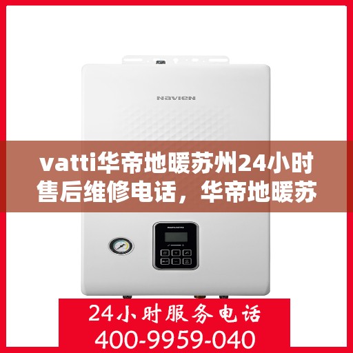 vatti华帝地暖苏州24小时售后维修电话，华帝地暖苏州全天候售后维修服务热线