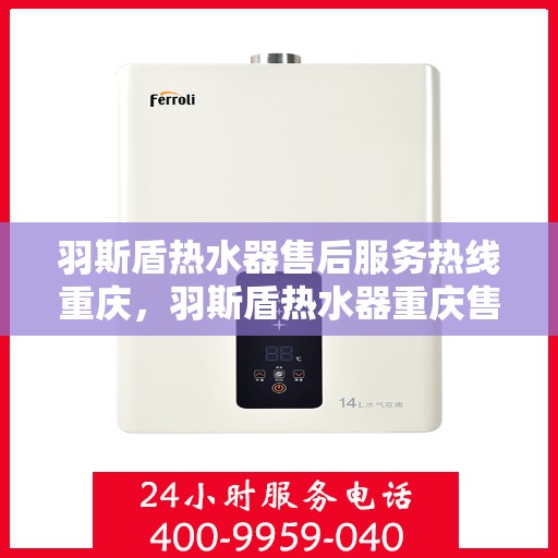 羽斯盾热水器售后服务热线重庆，羽斯盾热水器重庆售后服务热线及支持团队