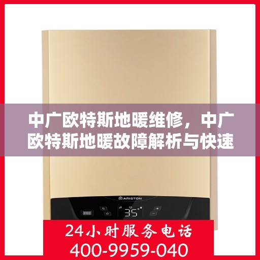 中广欧特斯地暖维修，中广欧特斯地暖故障解析与快速维修指南