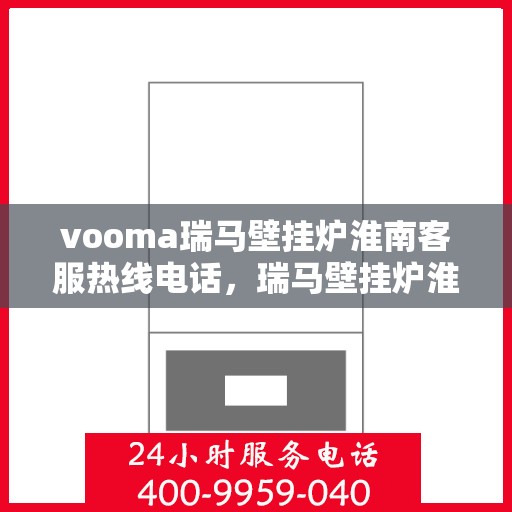 vooma瑞马壁挂炉淮南客服热线电话，瑞马壁挂炉淮南客服热线电话及售后服务解析