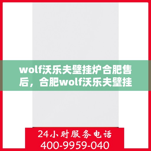 wolf沃乐夫壁挂炉合肥售后，合肥wolf沃乐夫壁挂炉售后服务中心，专业团队为您提供细致服务