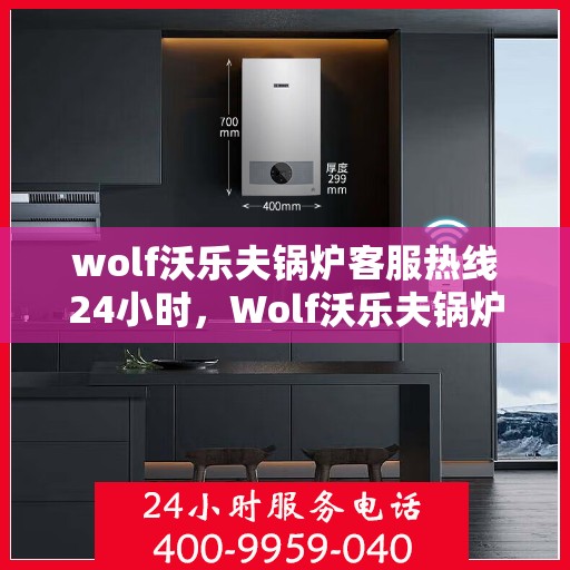 wolf沃乐夫锅炉客服热线24小时，Wolf沃乐夫锅炉全天候客服热线，24小时无忧服务