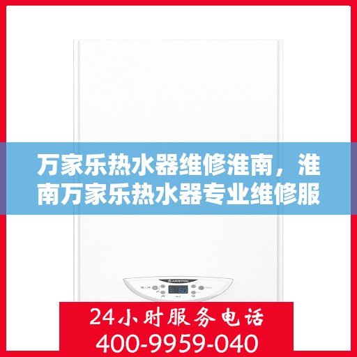 万家乐热水器维修淮南，淮南万家乐热水器专业维修服务