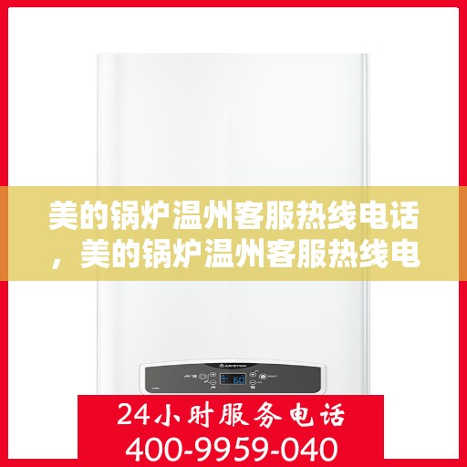 美的锅炉温州客服热线电话，美的锅炉温州客服热线电话一览，专业团队，贴心服务！