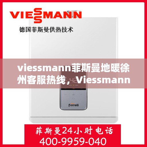 viessmann菲斯曼地暖徐州客服热线，Viessmann菲斯曼地暖徐州客服热线全解析，专业支持与贴心服务