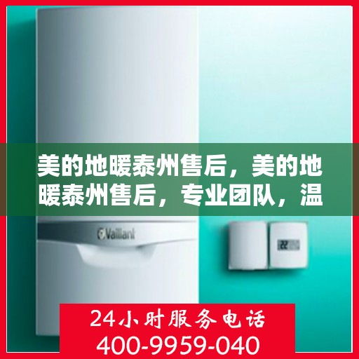 美的地暖泰州售后，美的地暖泰州售后，专业团队，温暖您的选择