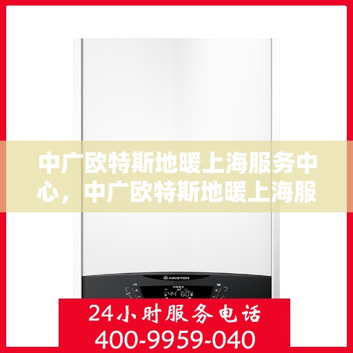 中广欧特斯地暖上海服务中心，中广欧特斯地暖上海服务中心，专业品质，温暖您的生活