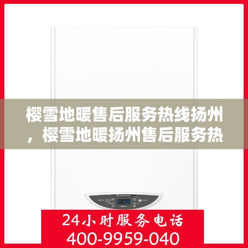 樱雪地暖售后服务热线扬州，樱雪地暖扬州售后服务热线全攻略