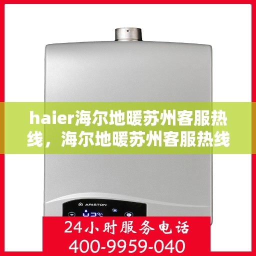haier海尔地暖苏州客服热线，海尔地暖苏州客服热线，专业解答，温暖您的生活